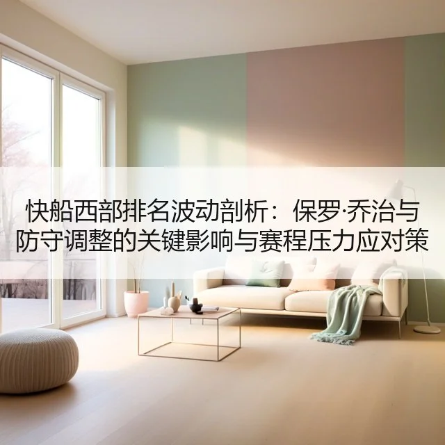 快船西部排名波动剖析:保罗·乔治与防守调整的关键影响与赛程压力应对策略分析
