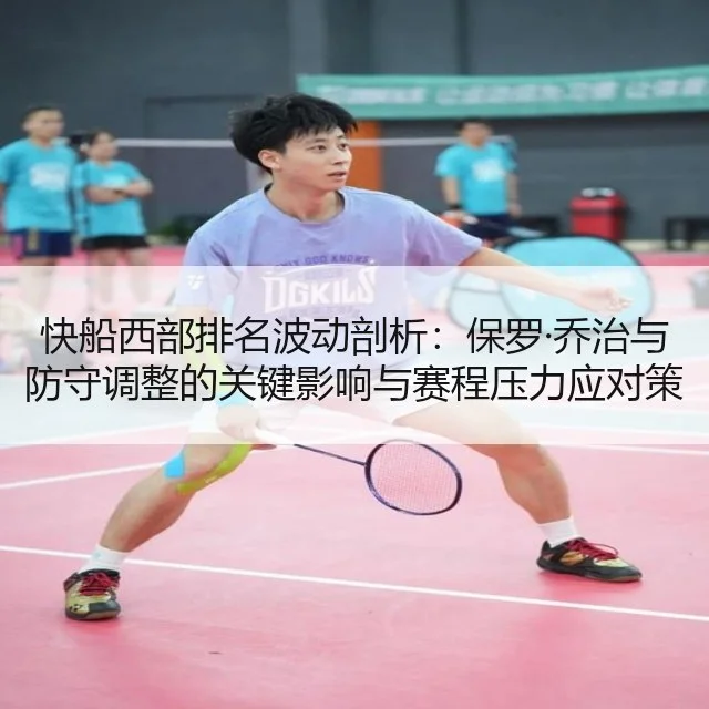 快船西部排名波动剖析：保罗·乔治与防守调整的关键影响与赛程压力应对策略分析